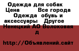 Одежда для собак  › Цена ­ 500 - Все города Одежда, обувь и аксессуары » Другое   . Ненецкий АО,Волоковая д.